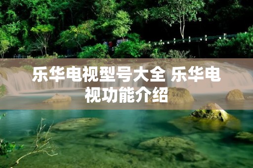 乐华电视型号大全 乐华电视功能介绍 乐华电视型号大全 乐华电视功能介绍