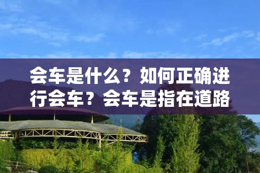 会车是什么?如何正确进行会车?会车是指在道路上两辆或多辆车辆相互遇到时,根据交通规则和道路标志的指示进行车辆行驶的一种交通行为。正确的会车方式能够保证车辆行驶的安全和顺畅,避免交通事故的发生。 会车是什么?如何正确进行会车?会车是指在道路上两辆或多辆车辆相互遇到时,根据交通规则和道路标志的指示进行车辆行驶的一种交通行为。正确的会车方式能够保证车辆行驶的安全和顺畅,避免交通事故的发生。