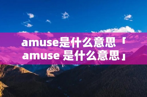 amuse是什么意思「amuse 是什么意思」