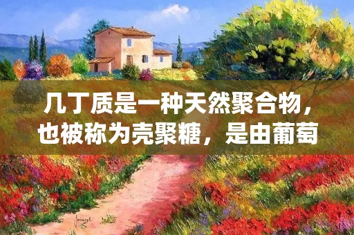 几丁质是一种天然聚合物，也被称为壳聚糖，是由葡萄糖胺（glucosamine）和N-乙酰葡萄糖胺（N-acetylglucosamine）通过β-1,4-糖苷键连接而成的。它存在于海洋生物、昆虫的外骨骼、真菌和某些植物细胞壁中。几丁质具有多种独特的物理和化学性质，因此在许多领域中都有广泛的应用。