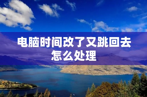 电脑时间改了又跳回去怎么处理