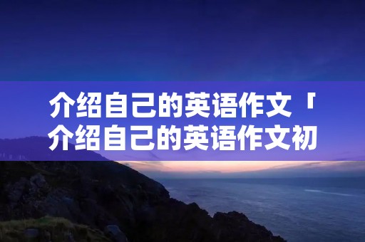 介绍自己的英语作文「介绍自己的英语作文初一」 介绍自己的英语作文「介绍自己的英语作文初一」