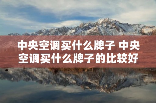 中央空调买什么牌子 中央空调买什么牌子的比较好 中央空调买什么牌子 中央空调买什么牌子的比较好