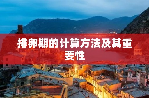 排卵期的计算方法及其重要性