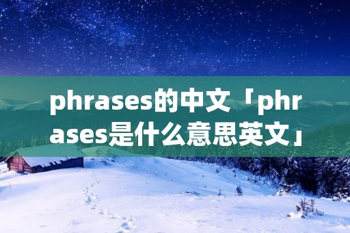 phrases的中文「phrases是什么意思英文」
