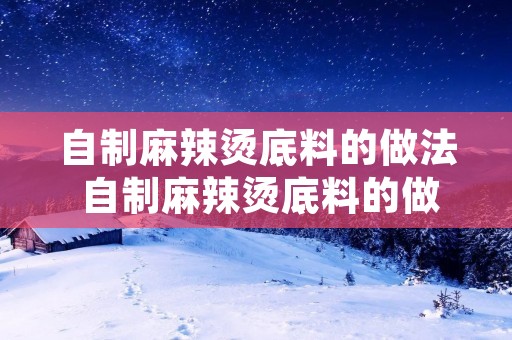 自制麻辣烫底料的做法 自制麻辣烫底料的做法及配方