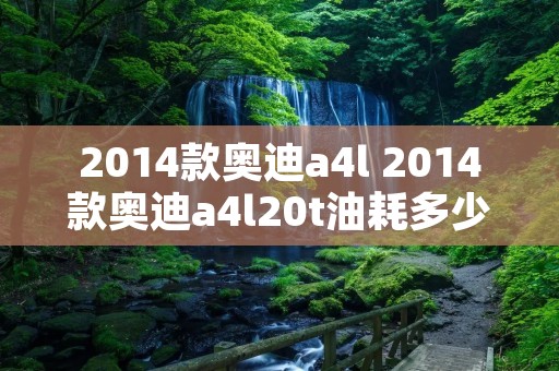 2014款奥迪a4l 2014款奥迪a4l20t油耗多少