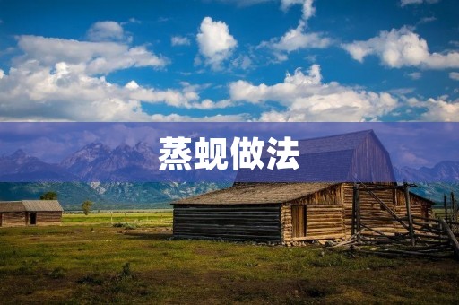 蒸蚬做法:美味蚬肉的独特享受 蒸蚬做法:美味蚬肉的独特享受