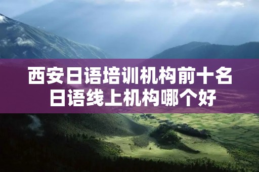 西安日语培训机构前十名 日语线上机构哪个好