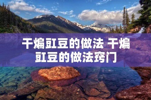 干煸豇豆的做法 干煸豇豆的做法窍门