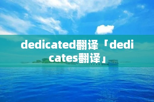 dedicated翻译「dedicates翻译」