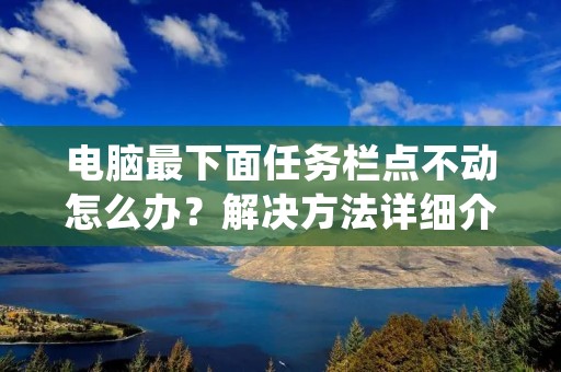 电脑最下面任务栏点不动怎么办?解决方法详细介绍