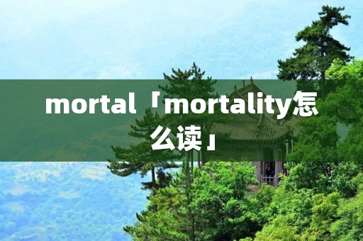 mortal「mortality怎么读」