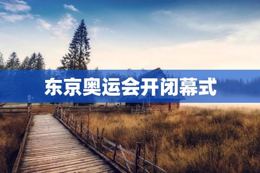 东京奥运会开闭幕式:展示日本独特文化与创新力 东京奥运会开闭幕式:展示日本独特文化与创新力