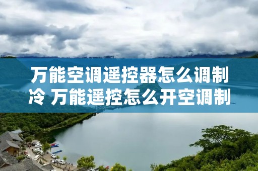 万能空调遥控器怎么调制冷 万能遥控怎么开空调制冷 万能空调遥控器怎么调制冷 万能遥控怎么开空调制冷