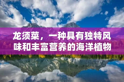 龙须菜,一种具有独特风味和丰富营养的海洋植物。它是一种广泛分布于世界各地海域的海藻,常见于热带和亚热带海域,尤其在东亚地区被广泛食用。龙须菜的名字源自于它细长如龙须的形态,给人一种柔软而美丽的感觉。
