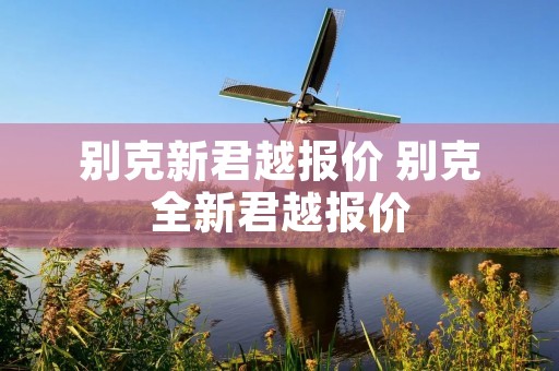 别克新君越报价 别克全新君越报价