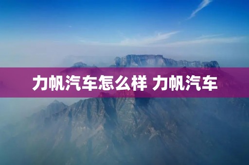 力帆汽车怎么样 力帆汽车 力帆汽车怎么样 力帆汽车