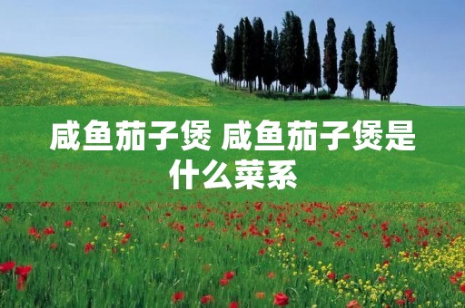 咸鱼茄子煲 咸鱼茄子煲是什么菜系