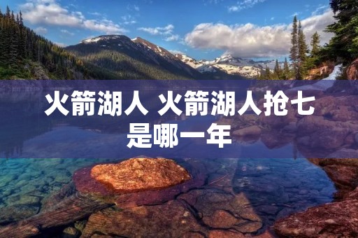 火箭湖人 火箭湖人抢七是哪一年
