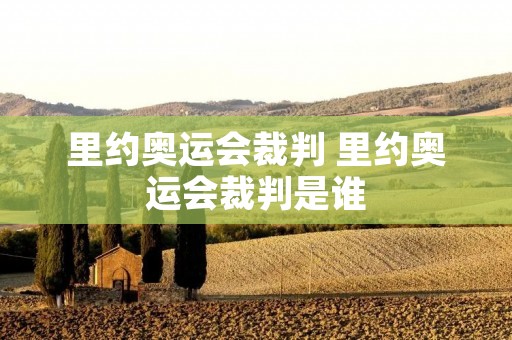 里约奥运会裁判 里约奥运会裁判是谁 里约奥运会裁判 里约奥运会裁判是谁