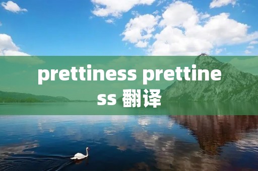 prettiness prettiness 翻译 prettiness prettiness 翻译