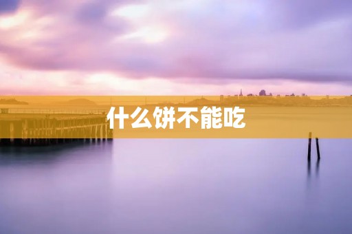 什么饼不能吃