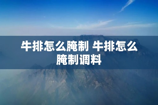 牛排怎么腌制 牛排怎么腌制调料