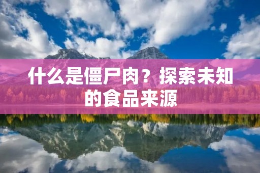 什么是僵尸肉?探索未知的食品来源