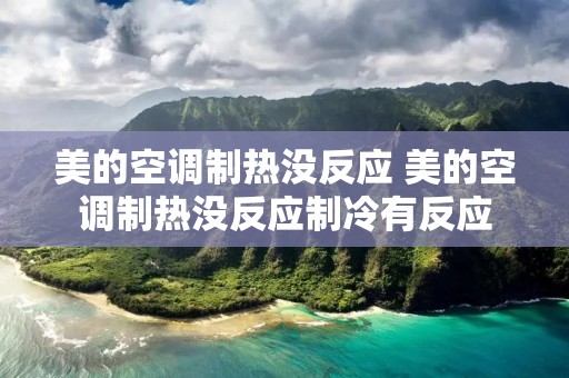 美的空调制热没反应 美的空调制热没反应制冷有反应 美的空调制热没反应 美的空调制热没反应制冷有反应