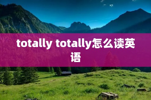 totally totally怎么读英语