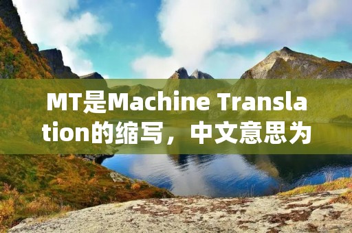 MT是Machine Translation的缩写,中文意思为机器翻译。机器翻译是一种利用计算机和自然语言处理技术将一种自然语言的文本转化为另一种自然语言的文本的过程。随着人工智能和计算机技术的发展,机器翻译在各个领域得到了广泛的应用。