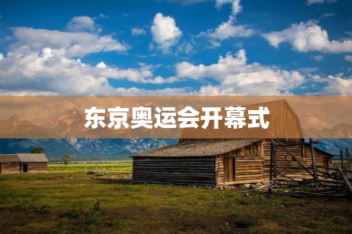 东京奥运会开幕式:一场璀璨的文化盛宴 东京奥运会开幕式:一场璀璨的文化盛宴
