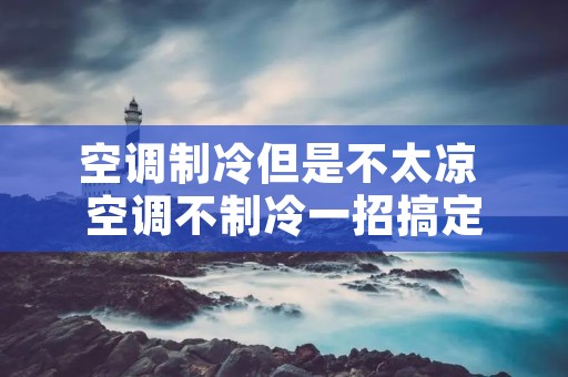空调制冷但是不太凉 空调不制冷一招搞定
