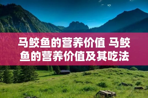 马鲛鱼的营养价值 马鲛鱼的营养价值及其吃法