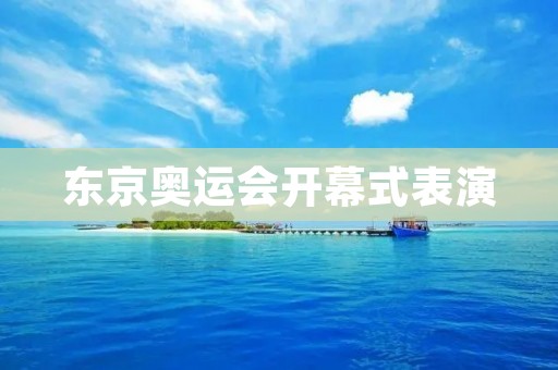 东京奥运会开幕式表演：一场壮丽的文化盛宴