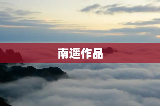 南遥作品:追寻灵魂的诗意之旅