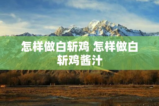 怎样做白斩鸡 怎样做白斩鸡酱汁