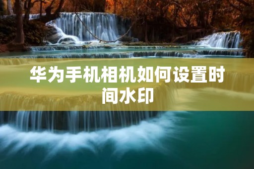 华为手机相机如何设置时间水印