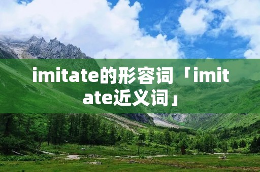 imitate的形容词「imitate近义词」