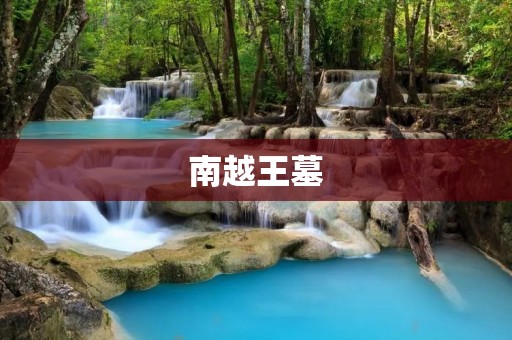 南越王墓:探寻古代南越王国的辉煌与谜团