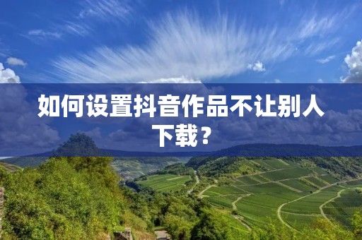如何设置抖音作品不让别人下载？