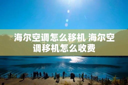 海尔空调怎么移机 海尔空调移机怎么收费 海尔空调怎么移机 海尔空调移机怎么收费