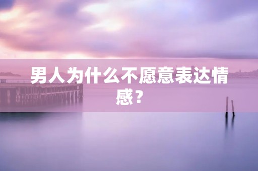 男人为什么不愿意表达情感?