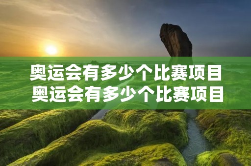 奥运会有多少个比赛项目 奥运会有多少个比赛项目英文
