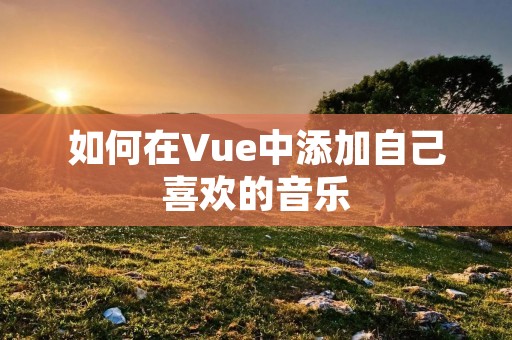 如何在Vue中添加自己喜欢的音乐