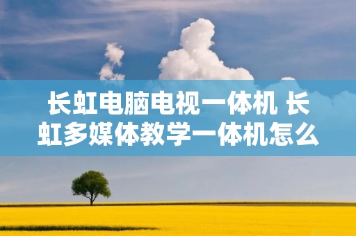 长虹电脑电视一体机 长虹多媒体教学一体机怎么投屏