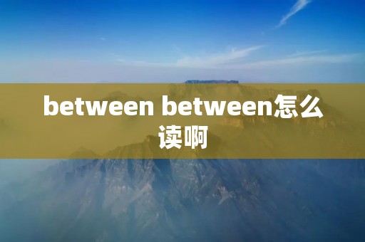 between between怎么读啊