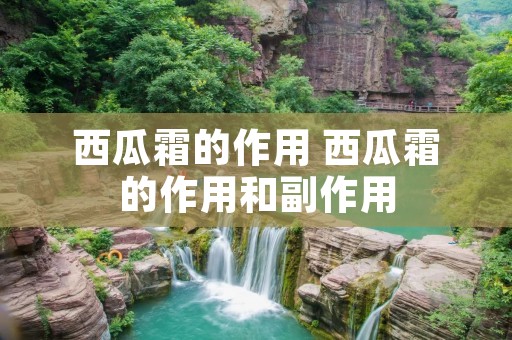 西瓜霜的作用 西瓜霜的作用和副作用