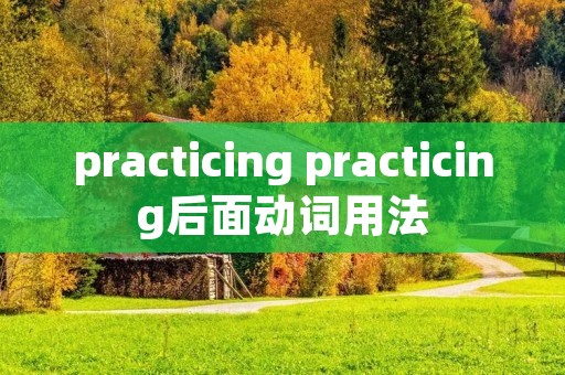 practicing practicing后面动词用法